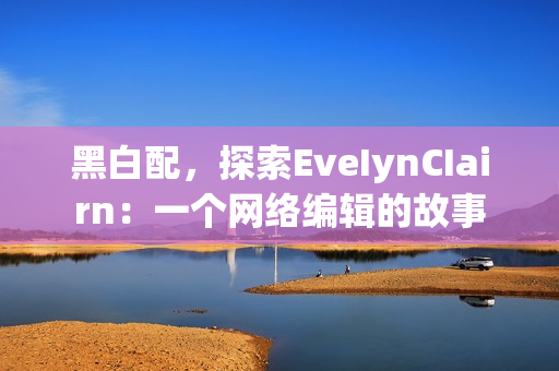 黑白配，探索EveIynCIairn：一个网络编辑的故事