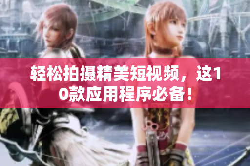 轻松拍摄精美短视频，这10款应用程序必备！