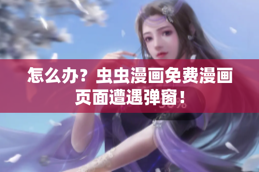 怎么办？虫虫漫画免费漫画页面遭遇弹窗！