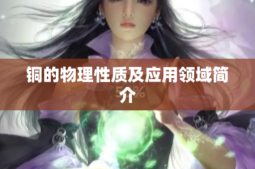 铜的物理性质及应用领域简介