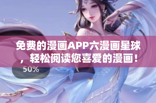 免费的漫画APP六漫画星球，轻松阅读您喜爱的漫画！