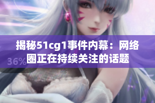 揭秘51cg1事件内幕：网络圈正在持续关注的话题
