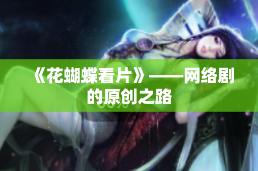 《花蝴蝶看片》——网络剧的原创之路