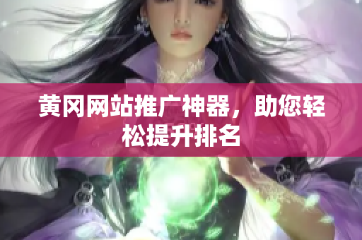 黄冈网站推广神器，助您轻松提升排名