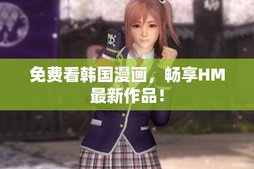 免费看韩国漫画，畅享HM最新作品！