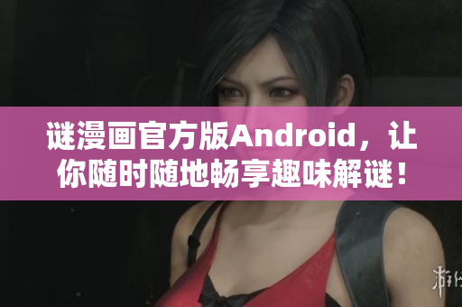谜漫画官方版Android，让你随时随地畅享趣味解谜！
