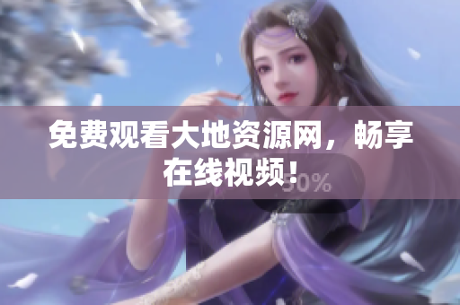 免费观看大地资源网，畅享在线视频！