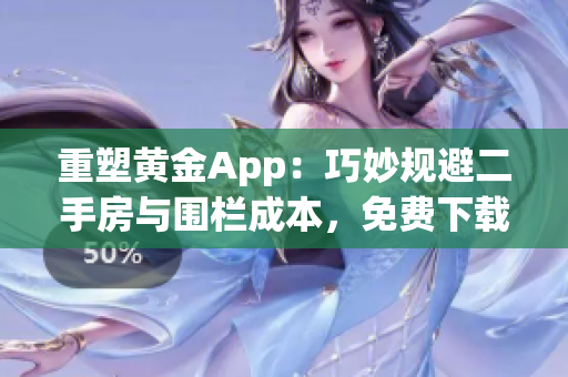 重塑黄金App：巧妙规避二手房与围栏成本，免费下载享数利润