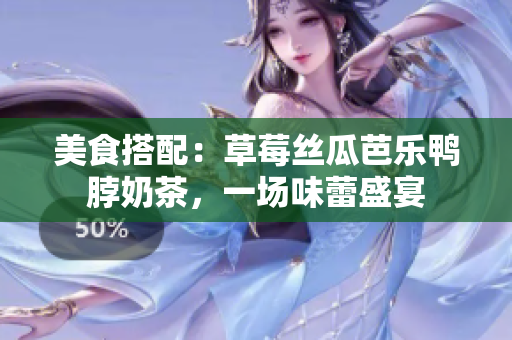 美食搭配：草莓丝瓜芭乐鸭脖奶茶，一场味蕾盛宴