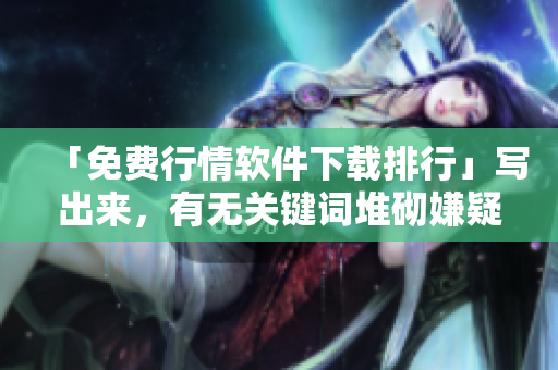 「免费行情软件下载排行」写出来，有无关键词堆砌嫌疑？