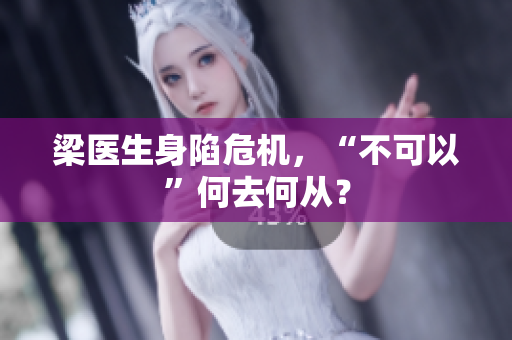 梁医生身陷危机，“不可以”何去何从？