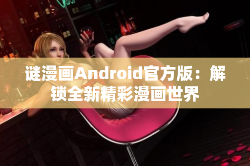 谜漫画Android官方版：解锁全新精彩漫画世界