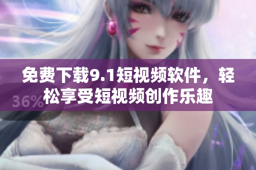 免费下载9.1短视频软件，轻松享受短视频创作乐趣