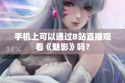 手机上可以通过B站直播观看《魅影》吗？