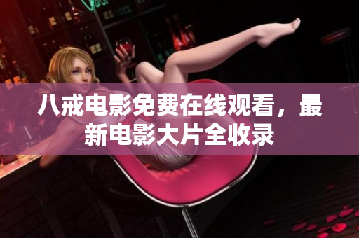 八戒电影免费在线观看，最新电影大片全收录