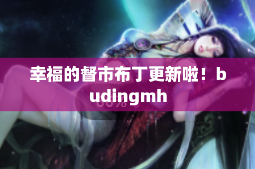 幸福的督市布丁更新啦！budingmh