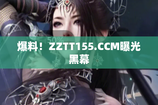 爆料！ZZTT155.CCM曝光黑幕