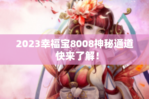 2023幸福宝8008神秘通道  快来了解！