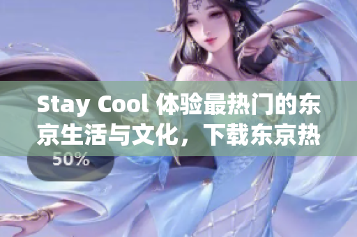 Stay Cool 体验最热门的东京生活与文化，下载东京热APP