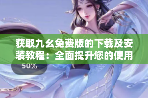 获取九幺免费版的下载及安装教程：全面提升您的使用体验