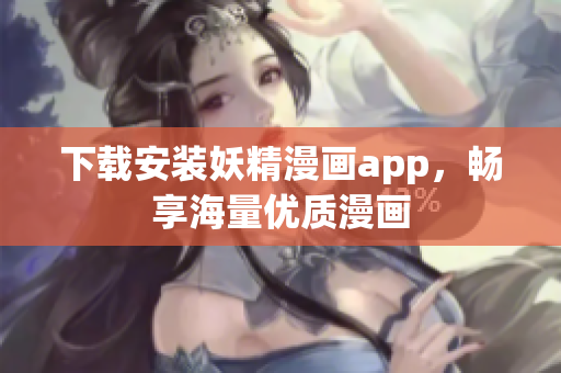 下载安装妖精漫画app，畅享海量优质漫画
