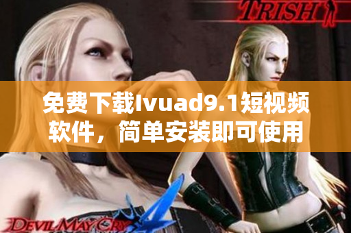 免费下载Ivuad9.1短视频软件，简单安装即可使用