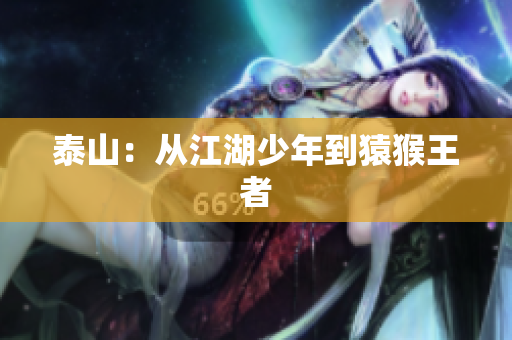 泰山：从江湖少年到猿猴王者