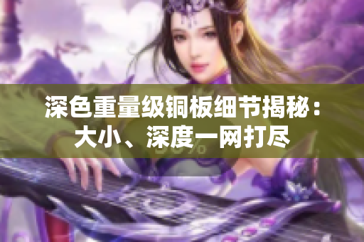 深色重量级铜板细节揭秘：大小、深度一网打尽