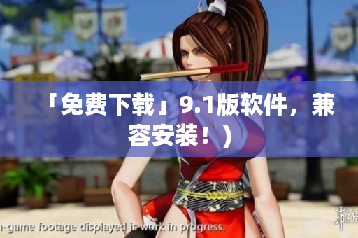「免费下载」9.1版软件，兼容安装！)