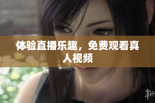 体验直播乐趣，免费观看真人视频