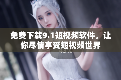 免费下载9.1短视频软件，让你尽情享受短视频世界