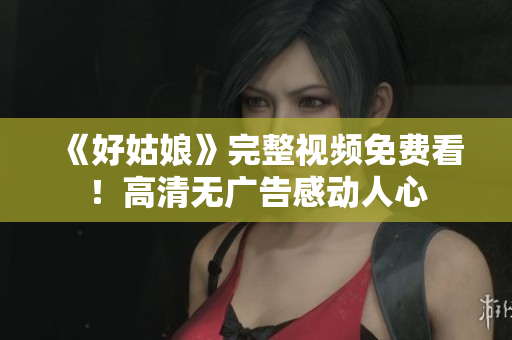 《好姑娘》完整视频免费看！高清无广告感动人心