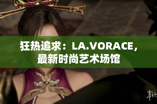 狂热追求：LA.VORACE，最新时尚艺术场馆