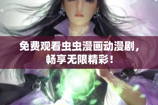 免费观看虫虫漫画动漫剧，畅享无限精彩！