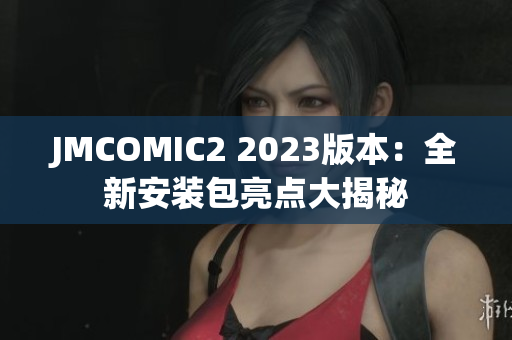 JMCOMIC2 2023版本：全新安装包亮点大揭秘