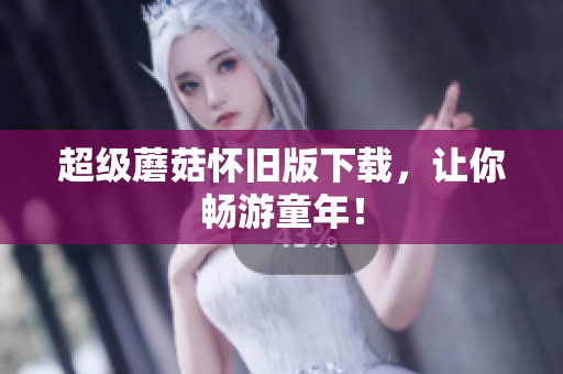 超级蘑菇怀旧版下载，让你畅游童年！