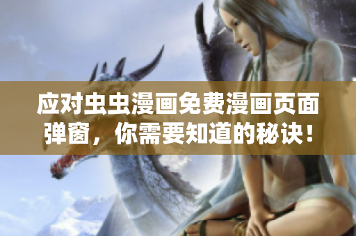 应对虫虫漫画免费漫画页面弹窗，你需要知道的秘诀！