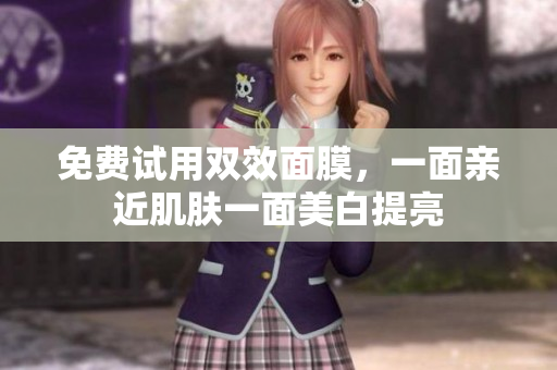 免费试用双效面膜，一面亲近肌肤一面美白提亮