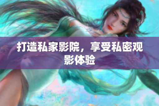 打造私家影院，享受私密观影体验