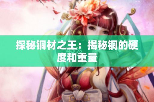 探秘铜材之王：揭秘铜的硬度和重量