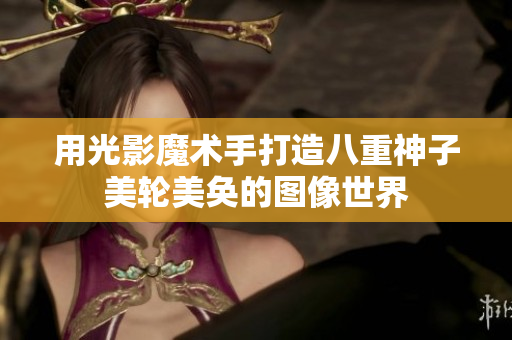 用光影魔术手打造八重神子美轮美奂的图像世界