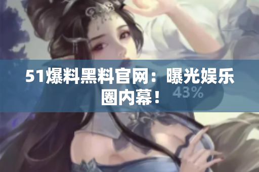 51爆料黑料官网：曝光娱乐圈内幕！