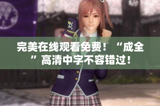 完美在线观看免费！“成全”高清中字不容错过！