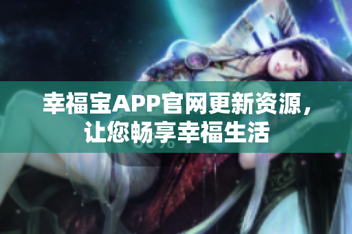 幸福宝APP官网更新资源，让您畅享幸福生活