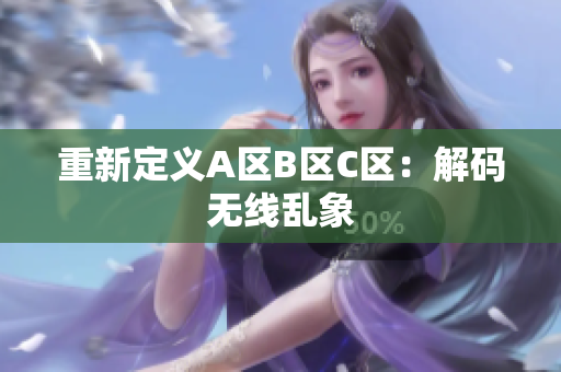 重新定义A区B区C区：解码无线乱象