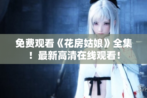 免费观看《花房姑娘》全集！最新高清在线观看！