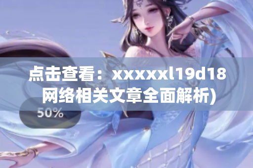 点击查看：xxxxxl19d18 网络相关文章全面解析)
