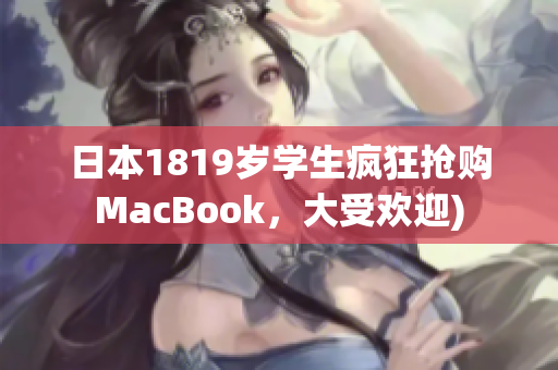 日本1819岁学生疯狂抢购MacBook，大受欢迎)