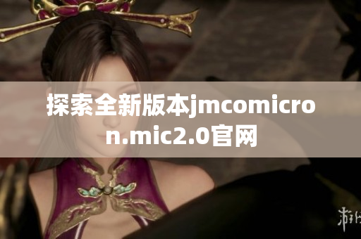 探索全新版本jmcomicron.mic2.0官网