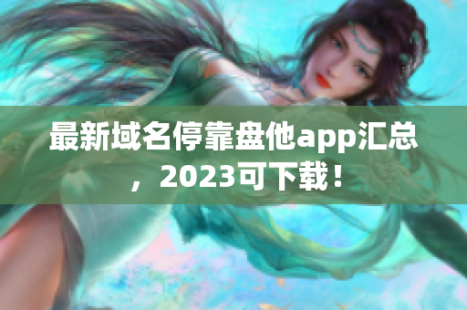 最新域名停靠盘他app汇总，2023可下载！
